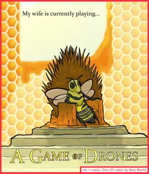 Remove R Comic (aka rm -r comic), by Gary Marks:There can be only one 
Dialog: 
And, as we all know, when one plays a game of thrones, one wins, or one gets stung. 
 
Panel 1 
Caption: My wife is currently playing... A GAME OF DRONES 