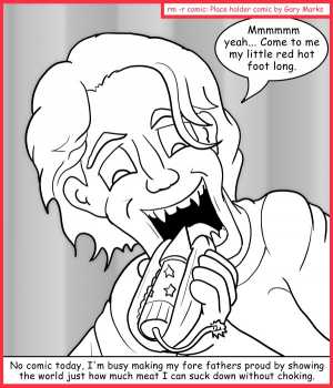 Remove R Comic (aka rm -r comic), by Gary Marks:Bursting in air 
Dialog: 
Wow. I didn't expect you to burst while I was eating you, but I'll take it as a sign and call it a face full of fore fathers. 
 
Panel 1 
Gary: Mmmmmm yeah... Come to me my little red hot foot long. 
Caption: No comic today, I'm busy making my fore fathers proud by showing the world just how much meat I can suck down without choking. 