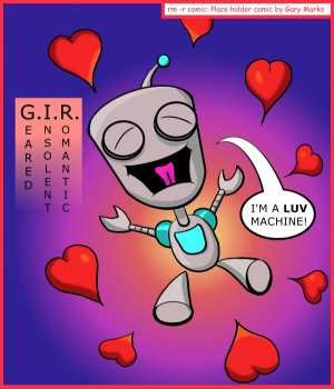 Remove R Comic (aka rm -r comic), by Gary Marks:Chicago Comic Con 2014 sketch 5 
Dialog: 
I LUV EVERYONE! 
 
Panel 1 
Caption: G.EARED I.NSOLENT R.OMANTIC 
Gir: I'M A LUV MACHINE! 