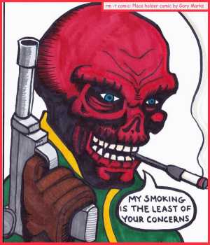 Remove R Comic (aka rm -r comic), by Gary Marks:Chicago Comic Con 2014 sketch 7 
Dialog: 
Your real concern should be this strange rash I seem to have all over my face, and whether or not it's contagious. 
 
Panel 1 
Red Skull: MY SMOKING IS THE LEAST OF YOUR CONCERNS 