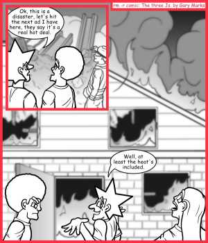 Remove R Comic (aka rm -r comic), by Gary Marks:More smoke than mirrors 
Dialog: 
Oh, but water isn't included? 
 
Panel 1 
(standing next to rubble)
Jacob: Ok, this is a disaster, let's hit the next ad I have here, they say it's a real hot deal. 
Panel 2 
(building on fire)
Jacob: Well, at least the heat's included. 