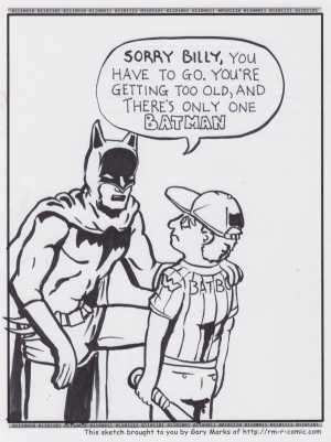 Remove R Comic (aka rm -r comic), by Gary Marks:Aaand you're outta here 
Dialog: 
Sadly, Wayne Industries' softball team was always losing bat boys, until they unionized. 
 
Panel 1 
Batman: SORRY BILLY, YOU HAVE TO GO. YOU'RE GETTING TOO OLD, AND THERE'S ONLY ONE BATMAN.