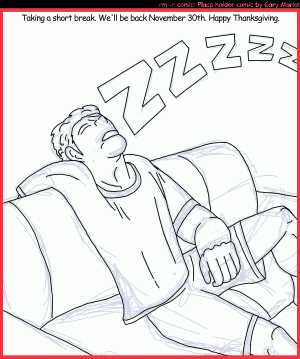 Remove R Comic (aka rm -r comic), by Gary Marks:Turkey coma 
Dialog: 
Panel 1 
Caption: Taking a short break. We'll be back November 30th. Happy Thanksgiving. 
Gary Marks: ZZZZZ 