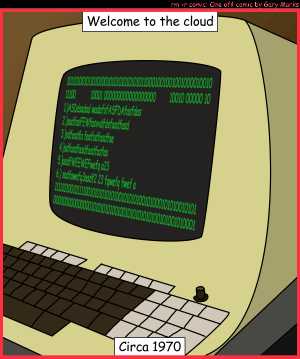 Remove R Comic (aka rm -r comic), by Gary Marks:Dumb terminals 
Dialog: 
For those who get this, it's hilarious.  Trust me. 
 
Panel 1 
Caption: Welcome to the cloud Circa 1970 