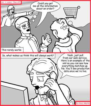 Remove R Comic (aka rm -r comic), by Gary Marks:The technological purple monkey hula dance cell phone game 
Dialog: 
By 'company', you mean the people that the customer hangs out with, right? 
 
Panel 1 
Col. Samuels: Could you get me all the information about an order? 
Caption: This rarely works. 
Panel 2 
Caption: So, what makes us thing this will always work? 
Technician Tom: Yeah, just pull from our web service. Here's an example of the xml so you can see how everything matches up. No. You'll see production data once we're live. 
