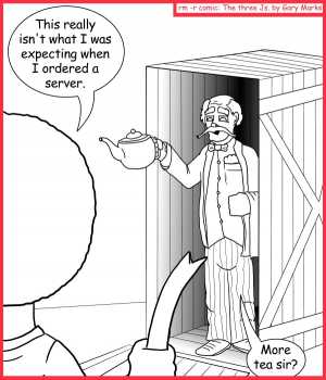 Remove R Comic (aka rm -r comic), by Gary Marks:Been served 
Dialog: 
Well, everyone loves a good crumpet. 
 
Panel 1 
Jase: This really isn't what I was expecting when I ordered a server. 
Server: More tea sir? 