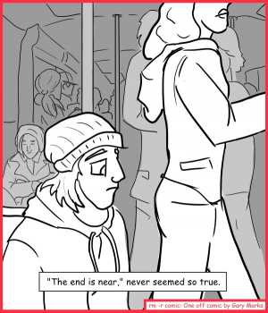 Remove R Comic (aka rm -r comic), by Gary Marks:Public transit memoirs  
Dialog: 
Mmmmmm. Shake 'a dat ass. 
 
Panel 1 
Caption: "The end is near," never seemed so true. 