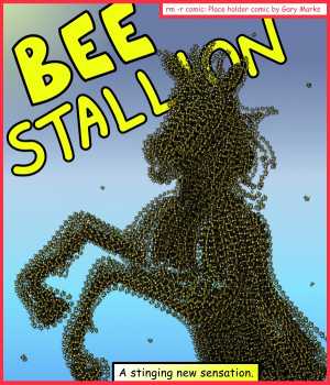 Remove R Comic (aka rm -r comic), by Gary Marks:You'll never bee-lieve what I just herd 
Dialog: 
Some might call it a diamond in the rough, butt I call it more valuable. 
 
Panel 1 
Title: BEE STALLION 
Caption: A stinging new sensation. 