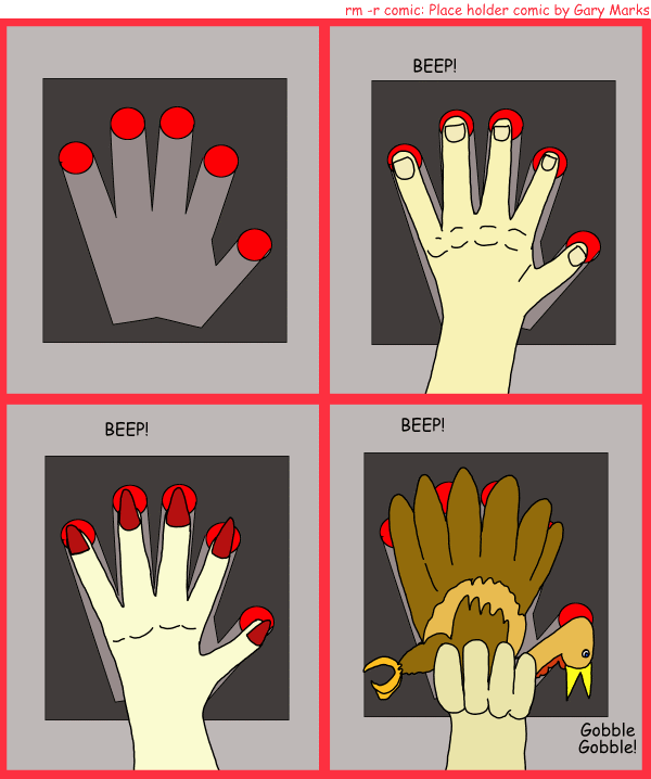 Remove R Comic (aka rm -r comic), by Gary Marks: Hand scanner hack 
Dialog: 
Panel 2 
Scanner: BEEP! 
Panel 3 
Scanner: BEEP! 
Panel 4 
Scanner: BEEP! 
Turkey: Gobble Gobble! 